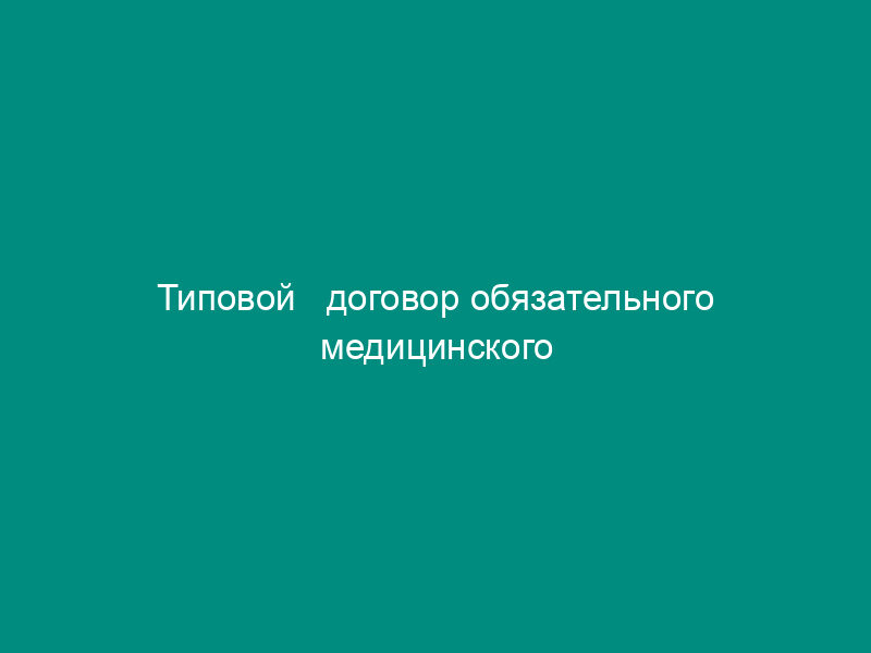 Типовой   договор обязательного медицинского страхования неработающих граждан (утв. Пост. СМ РФ от 11 октября   1993 г. № 1018)