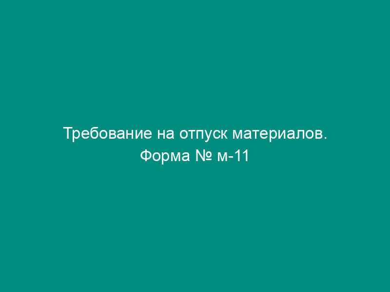 Требование на отпуск материалов. Форма № м-11