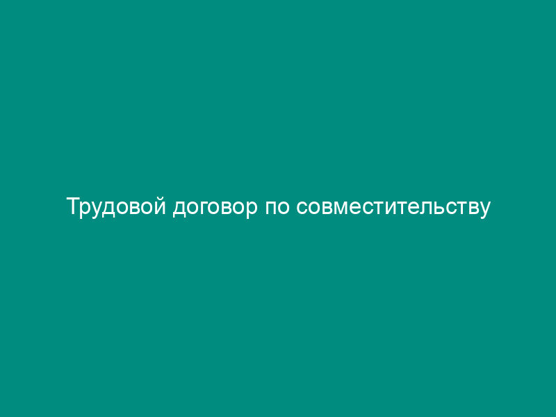 Трудовой договор по совместительству