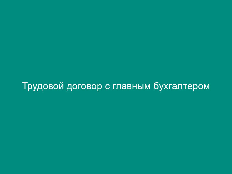 Трудовой договор с главным бухгалтером