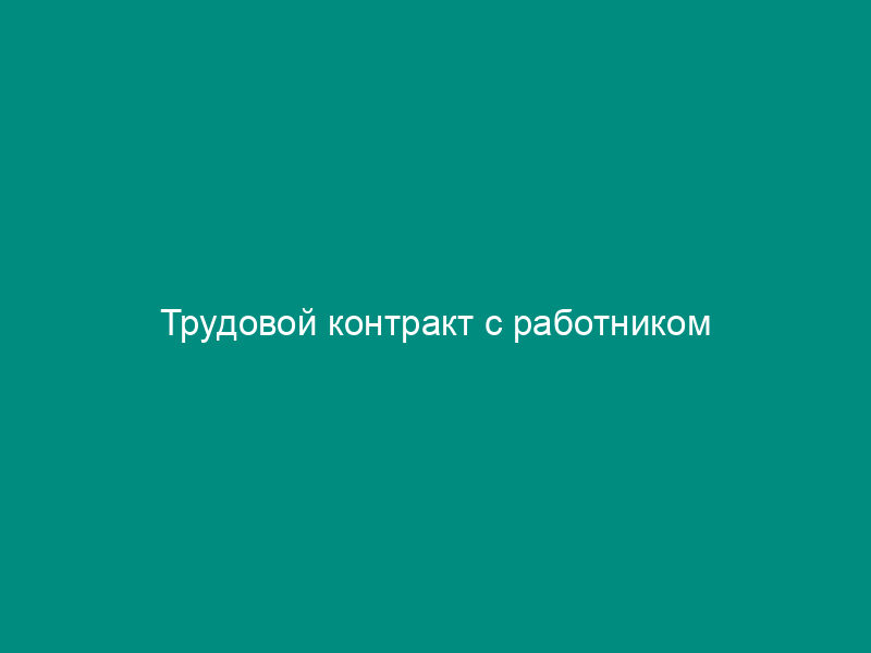 Трудовой контракт с работником
