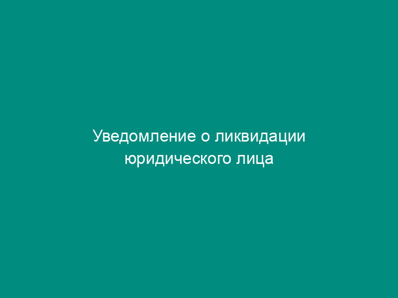 Уведомление о ликвидации юридического лица