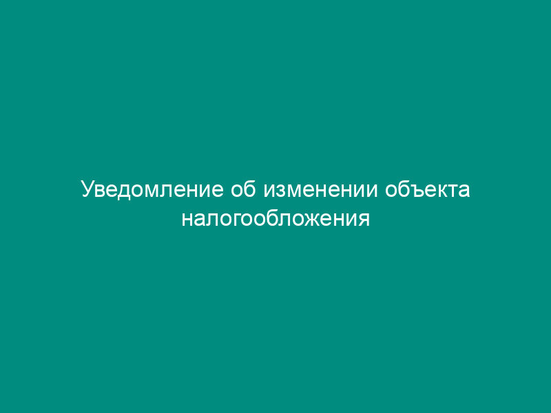 Уведомление об изменении объекта налогообложения (форма 26.2-6)