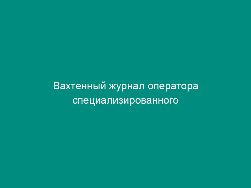 Вахтенный журнал оператора специализированного конвейерного комплекса для навалочных грузов