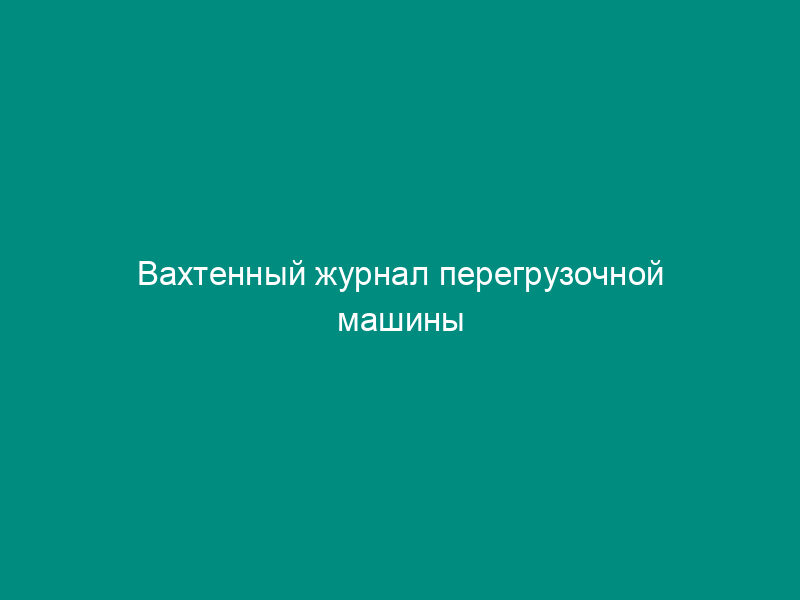 Вахтенный журнал перегрузочной машины
