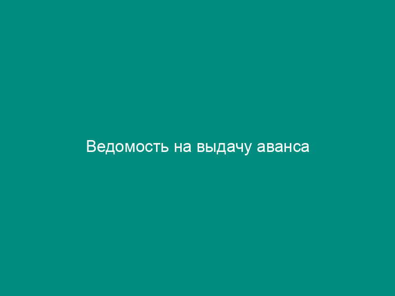Ведомость на выдачу аванса