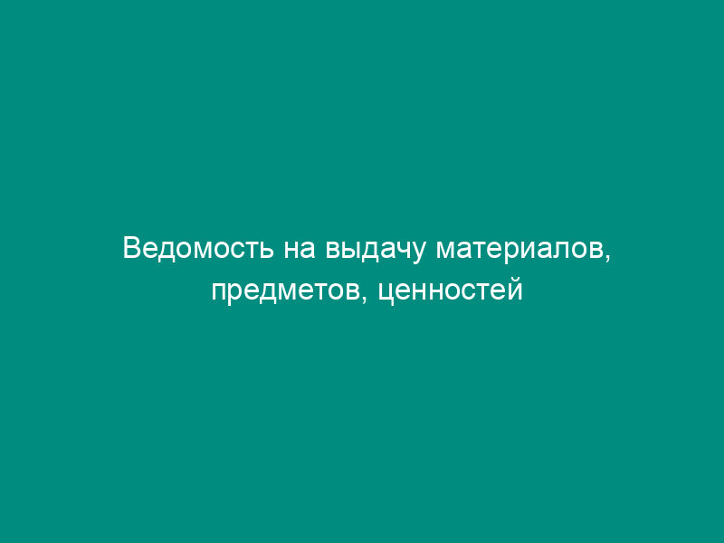 Ведомость на выдачу материалов, предметов, ценностей