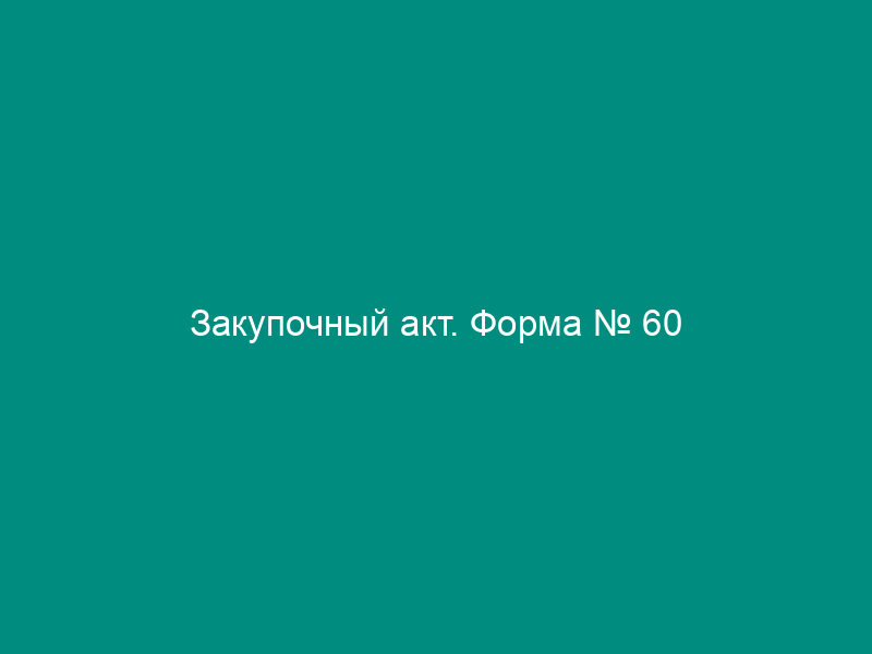 Закупочный акт. Форма № 60