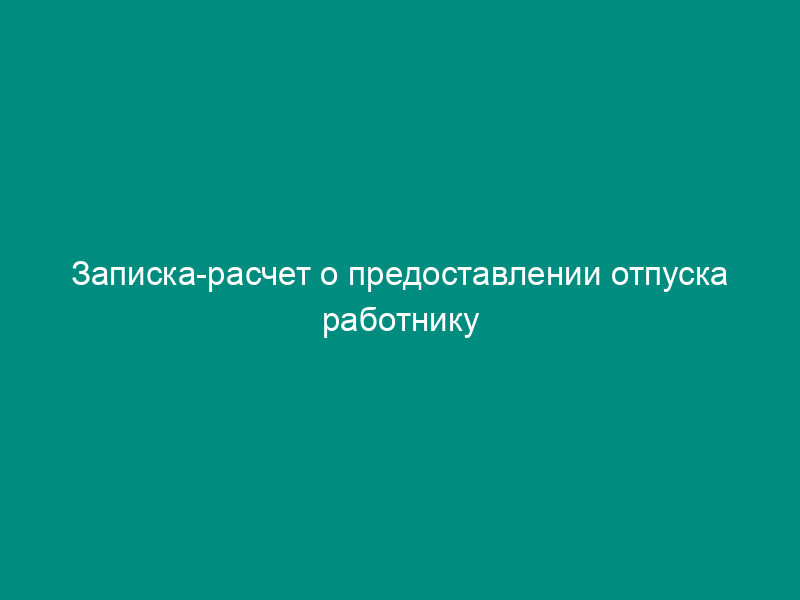 Записка-расчет о предоставлении отпуска работнику (форма Т-60)