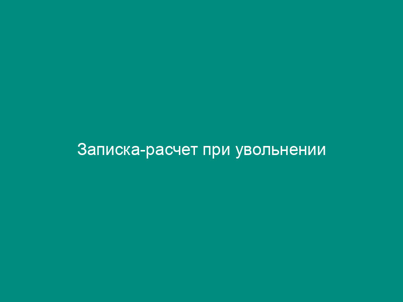 Записка-расчет при увольнении