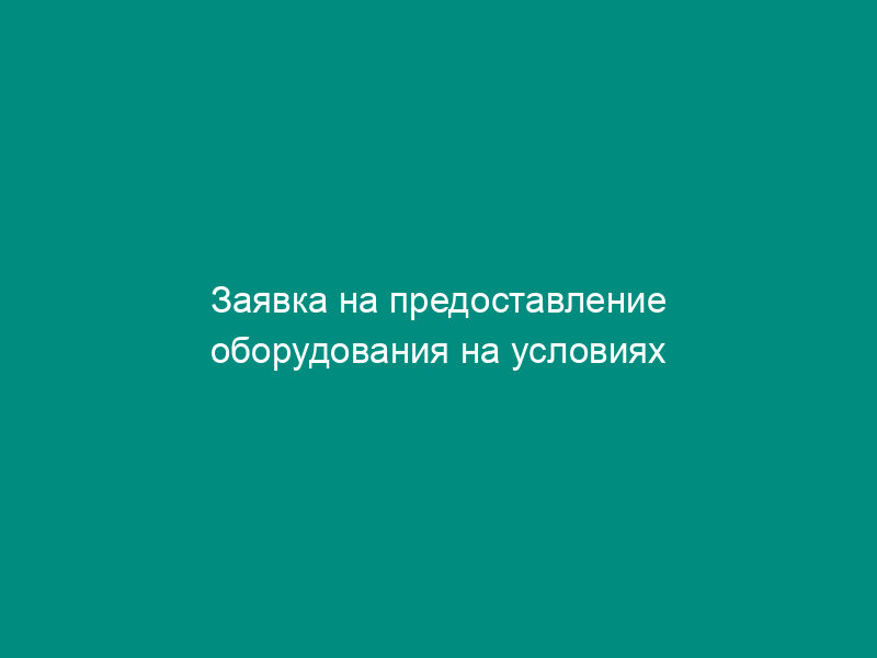 Заявка на предоставление оборудования на условиях лизинга