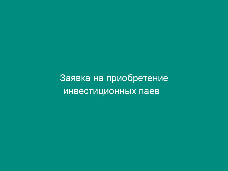 Заявка на приобретение инвестиционных паев   интервального паевого инвестиционного фонда (для юридических лиц) (постановление ФКЦБФР от 16.10.95   № 14 (ред. От 12.01.96))