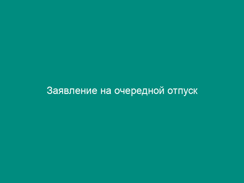 Заявление на очередной отпуск