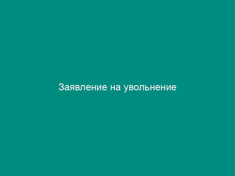 Заявление на увольнение