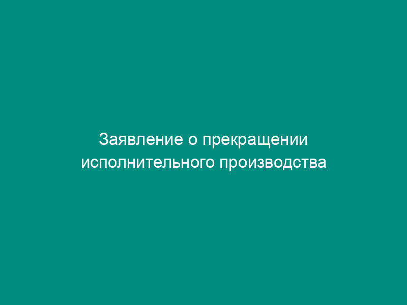 Заявление о прекращении исполнительного производства