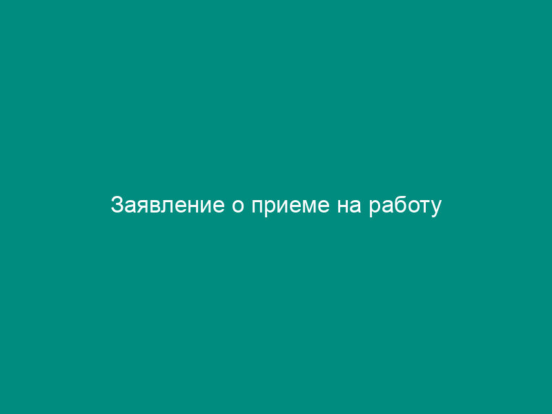 Заявление о приеме на работу