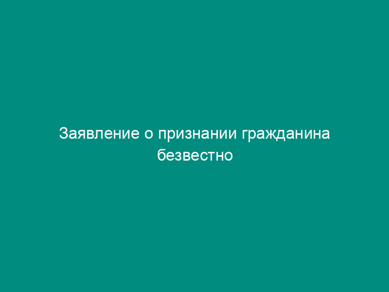 Заявление о признании гражданина безвестно отсутствующим
