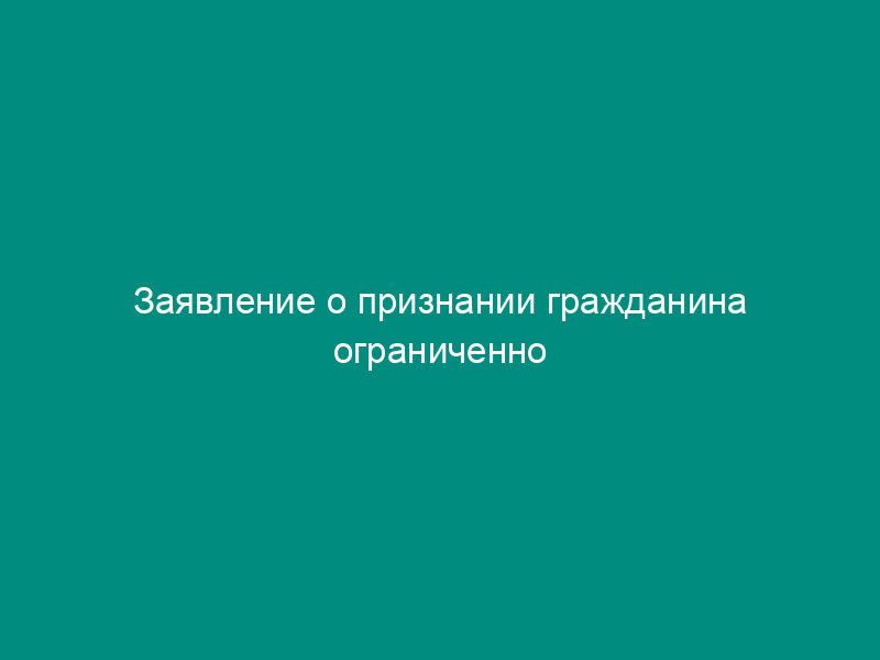Заявление о признании гражданина ограниченно дееспособным