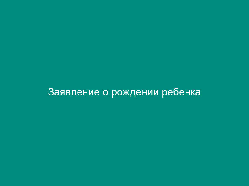 Заявление о рождении ребенка