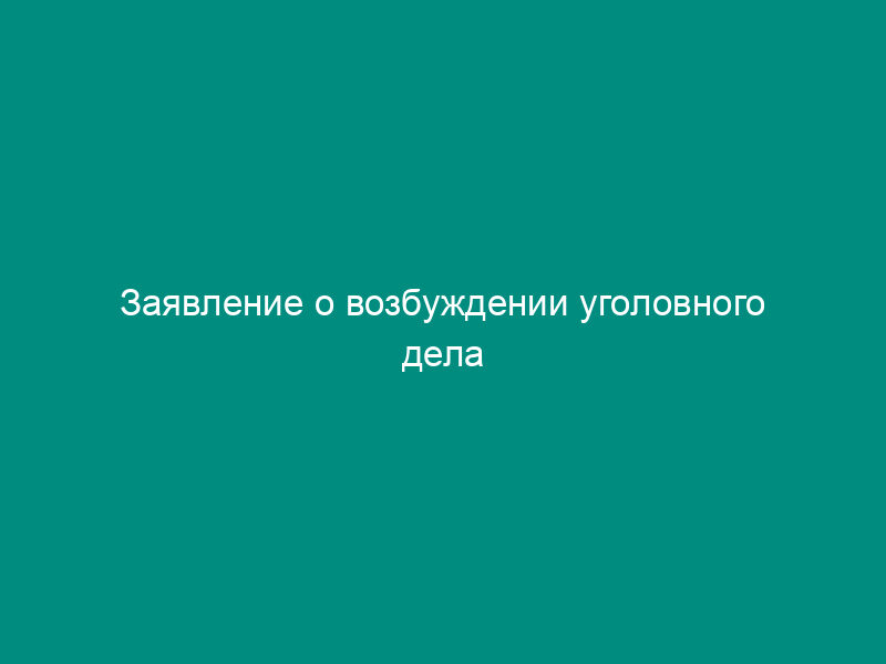 Заявление о возбуждении уголовного дела