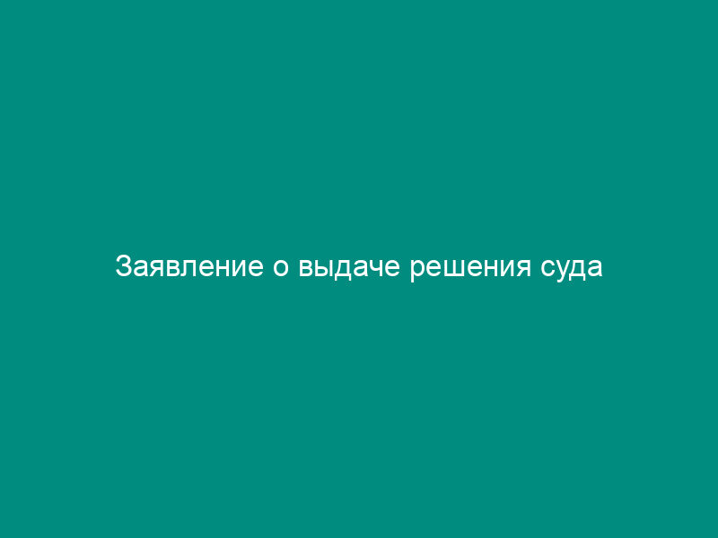 Заявление о выдаче решения суда