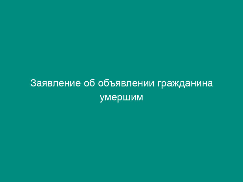 Заявление об объявлении гражданина умершим