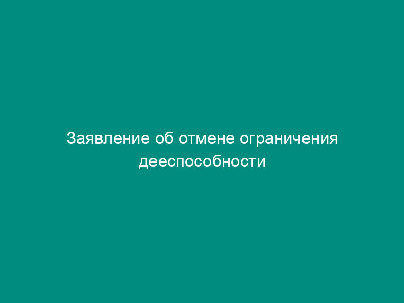Заявление об отмене ограничения дееспособности гражданина
