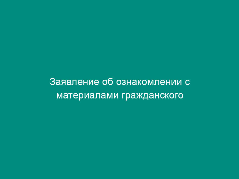 Заявление об ознакомлении с материалами гражданского дела