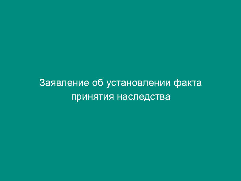 Заявление об установлении факта принятия наследства