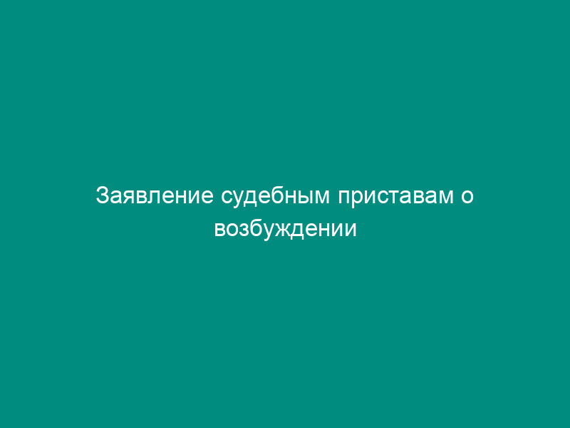 Заявление судебным приставам о возбуждении исполнительного производства