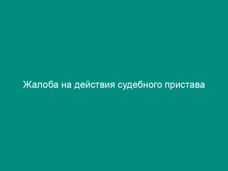 Жалоба на действия судебного пристава