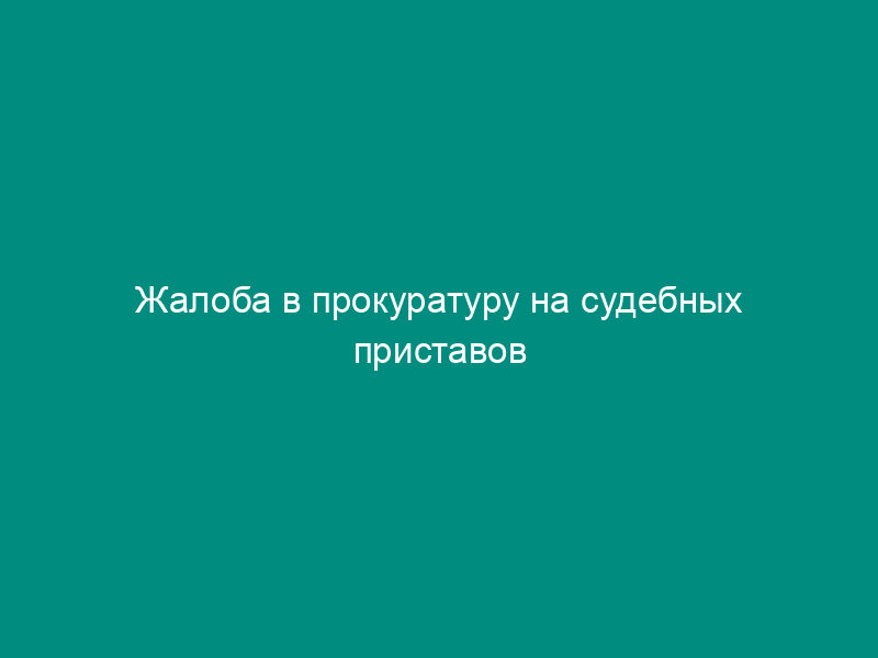 Жалоба в прокуратуру на судебных приставов