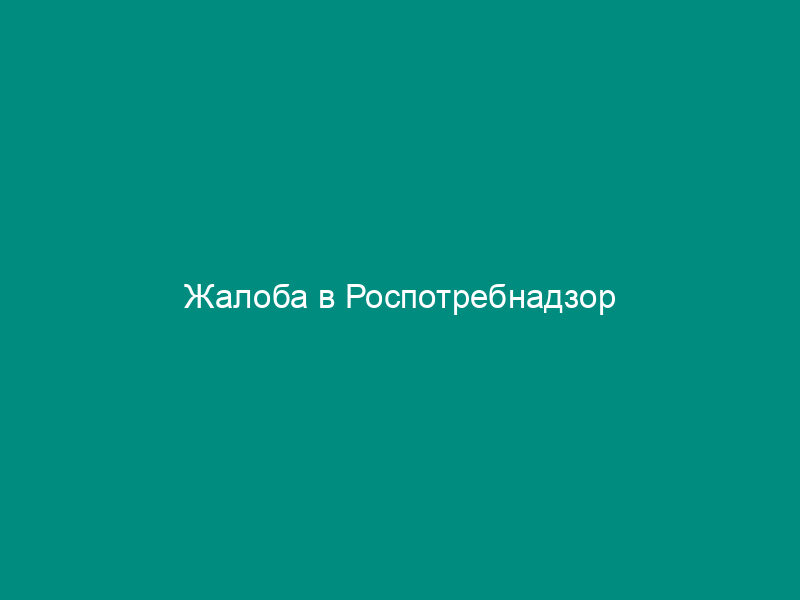 Жалоба в Роспотребнадзор
