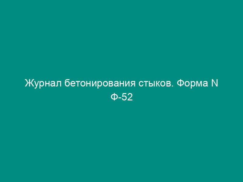 Журнал бетонирования стыков. Форма N Ф-52