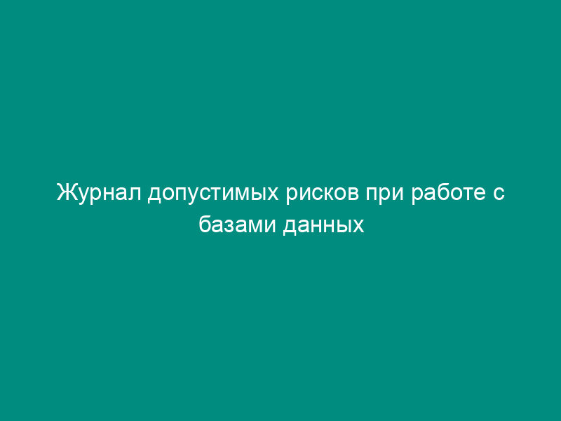 Журнал допустимых рисков при работе с базами данных органов и организаций Роспотребнадзора в субъектах Российской Федерации