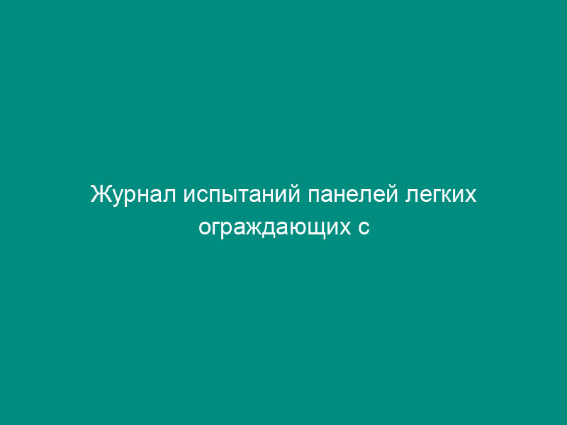 Журнал испытаний панелей легких ограждающих с утеплителем из пенопласта