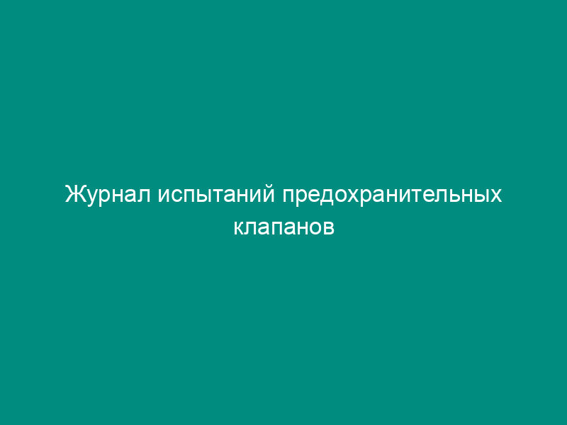 Журнал испытаний предохранительных клапанов автомобильной газозаправочной станции