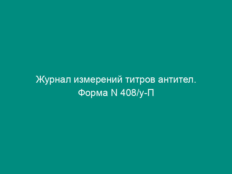 Журнал измерений титров антител. Форма N 408/у-П