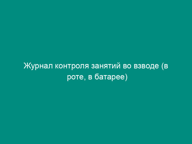 Журнал контроля занятий во взводе (в роте, в батарее) военного училища (кадетского корпуса)