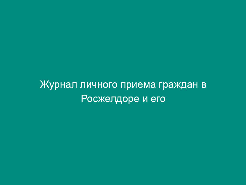 Журнал личного приема граждан в Росжелдоре и его территориальных управлениях