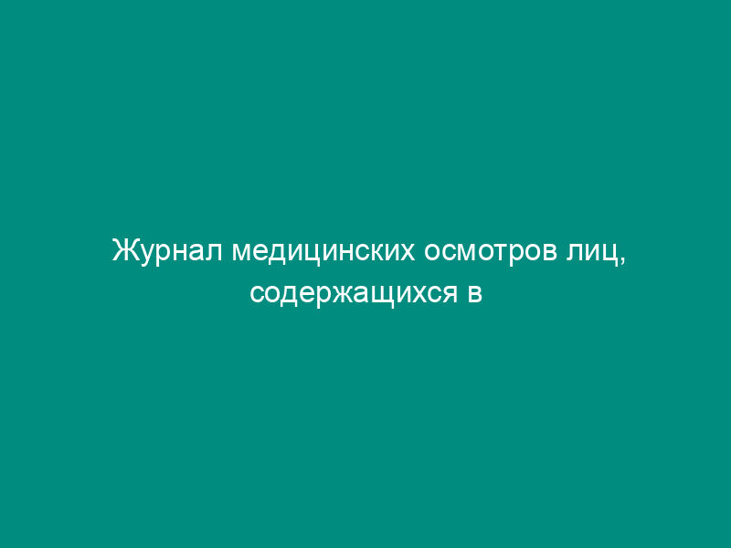 Журнал медицинских осмотров лиц, содержащихся в изоляторах временного содержания органов внутренних дел