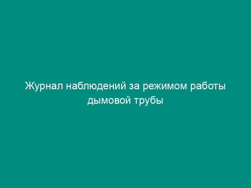 Журнал наблюдений за режимом работы дымовой трубы (измерение статистического давления)