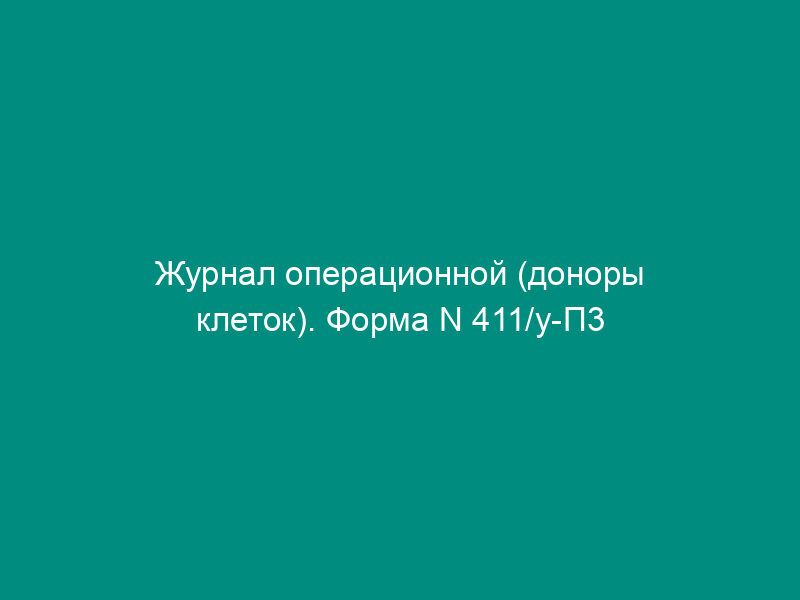Журнал операционной (доноры клеток). Форма N 411/у-П3