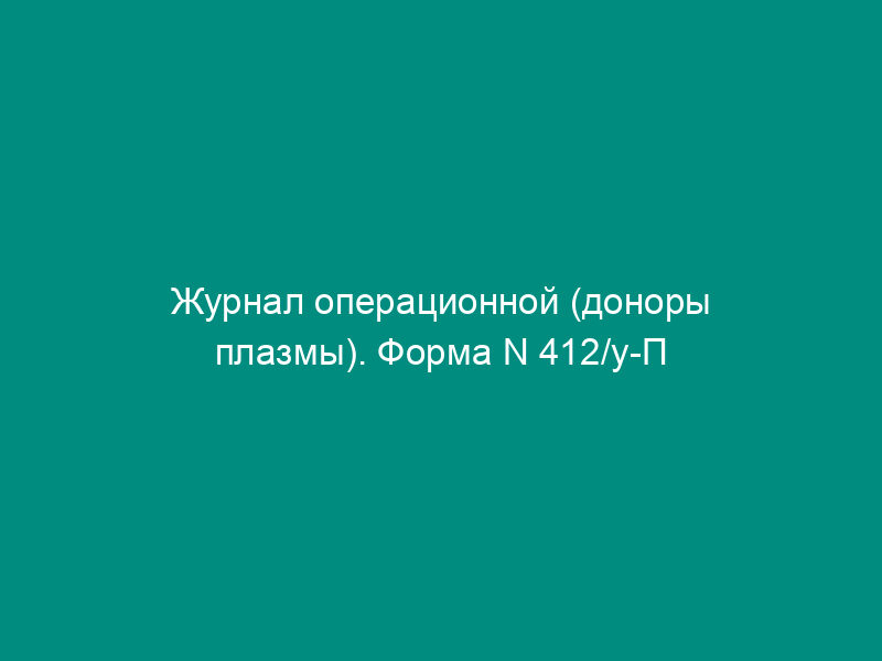 Журнал операционной (доноры плазмы). Форма N 412/у-П