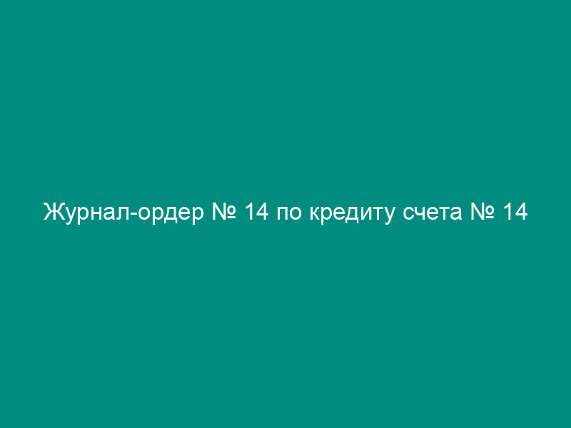 Журнал-ордер № 14 по кредиту счета № 14