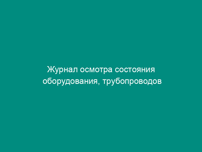 Журнал осмотра состояния оборудования, трубопроводов и арматуры спиртохранилища (склада)