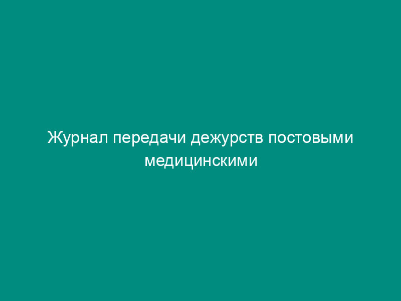 Журнал передачи дежурств постовыми медицинскими сестрами в психоневрологическом интернате