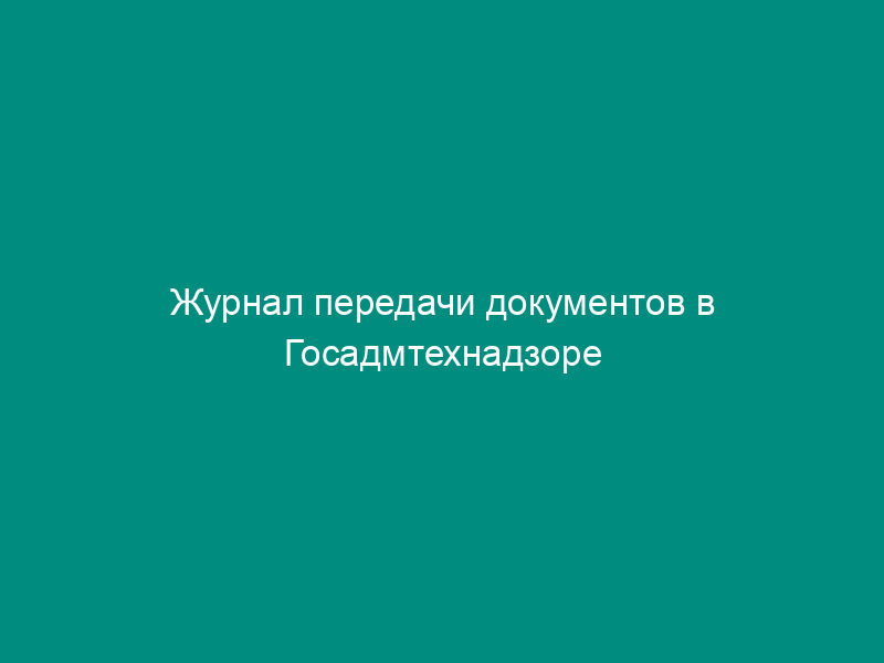 Журнал передачи документов в Госадмтехнадзоре Московской области
