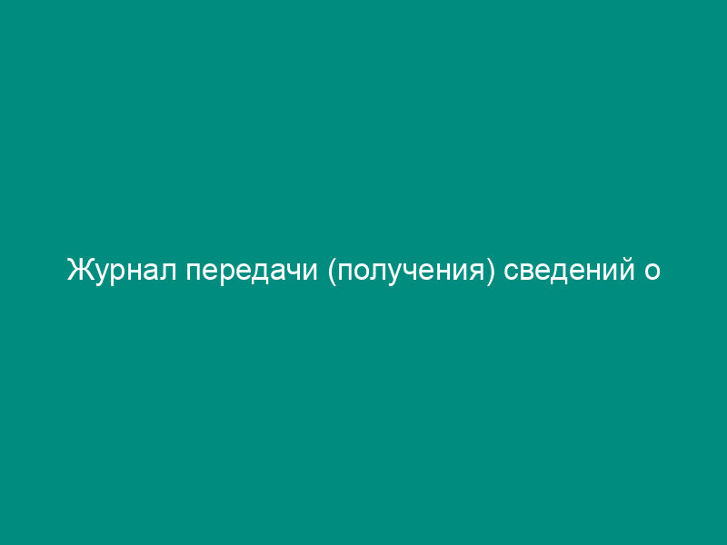 Журнал передачи (получения) сведений о регистрационных действиях с транспортными средствами, принадлежащими гражданам