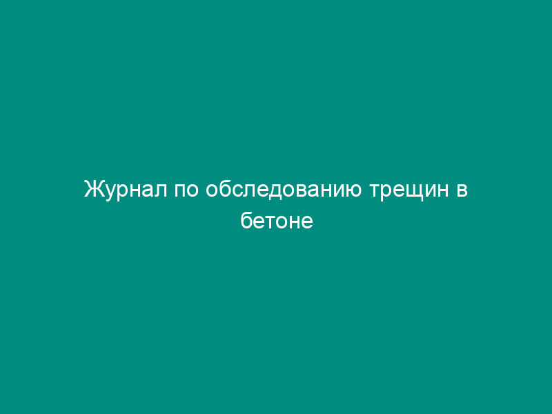 Журнал по обследованию трещин в бетоне гидротехнических сооружений. Форма N 1